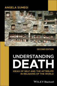 Title: Understanding Death: Ideas of Self and the Afterlife in Religions of the World, Author: Angela Sumegi