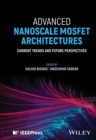 Title: Advanced Nanoscale MOSFET Architectures: Current Trends and Future Perspectives, Author: Kalyan Biswas