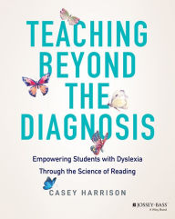 Title: Teaching Beyond the Diagnosis: Empowering Students with Dyslexia Through the Science of Reading, Author: Casey Harrison