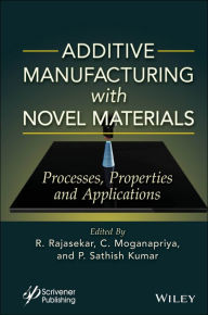 Title: Additive Manufacturing with Novel Materials: Process, Properties and Applications, Author: R. Rajasekar