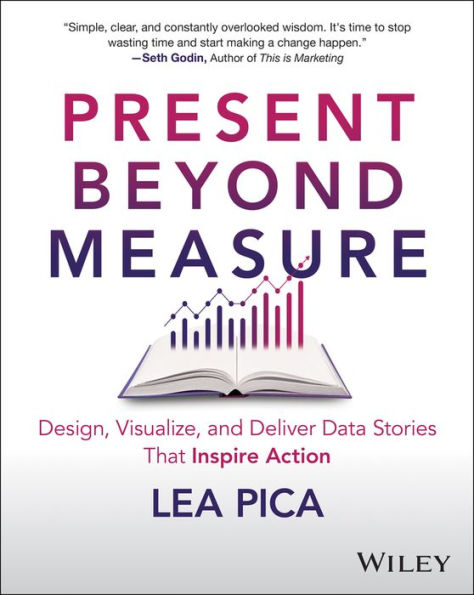 Present Beyond Measure: Design, Visualize, and Deliver Data Stories That Inspire Action