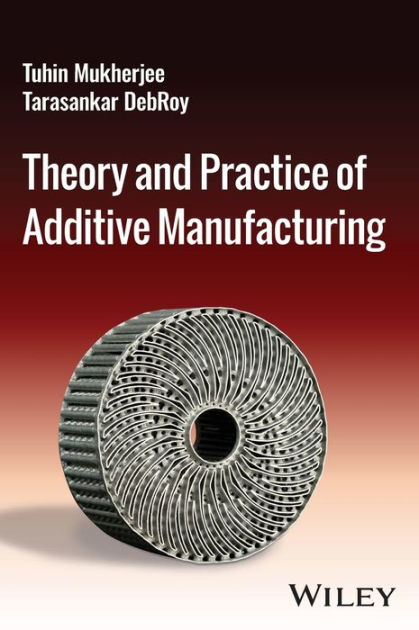Theory and Practice of Additive Manufacturing by Tuhin Mukherjee