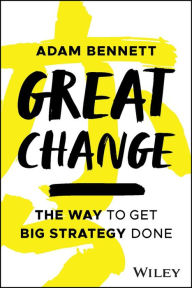 Title: Great Change: The WAY to Get Big Strategy Done, Author: Adam Bennett