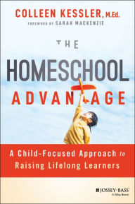 Title: The Homeschool Advantage: A Child-Focused Approach to Raising Lifelong Learners, Author: Colleen Kessler