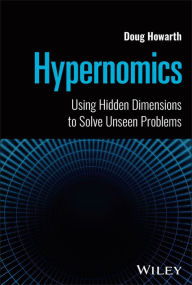 Title: Hypernomics: Using Hidden Dimensions to Solve Unseen Problems, Author: Doug Howarth