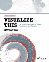 Title: Visualize This: The FlowingData Guide to Design, Visualization, and Statistics, Author: Nathan Yau