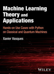 Title: Machine Learning Theory and Applications: Hands-on Use Cases with Python on Classical and Quantum Machines, Author: Xavier Vasques