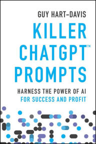 Title: Killer ChatGPT Prompts: Harness the Power of AI for Success and Profit, Author: Guy Hart-Davis