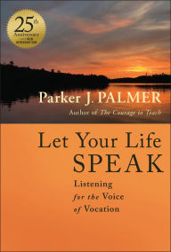 Title: Let Your Life Speak: Listening for the Voice of Vocation, Author: Parker J. Palmer