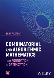 Title: Combinatorial and Algorithmic Mathematics: From Foundation to Optimization, Author: Baha Alzalg