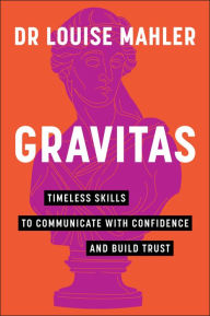 Title: Gravitas: Timeless Skills to Communicate with Confidence and Build Trust, Author: Louise Mahler