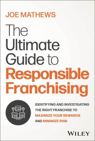 Title: The Ultimate Guide to Responsible Franchising: Identifying and Investigating the Right Franchise to Maximize Your Rewards and Minimize Risk, Author: Joe Mathews