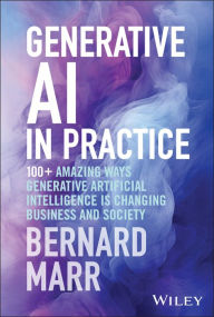 Title: Generative AI in Practice: 100+ Amazing Ways Generative Artificial Intelligence is Changing Business and Society, Author: Bernard Marr
