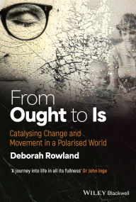Title: From Ought to Is: Catalysing Change and Movement in a Polarised World, Author: Deborah Rowland