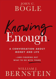 Title: Knowing Enough: A Conversation About Money and Life--and Figuring Out What to Do with Yours, Author: John C. Bogle