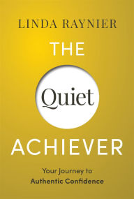 Title: The Quiet Achiever: Your Journey to Authentic Confidence, Author: Linda Raynier