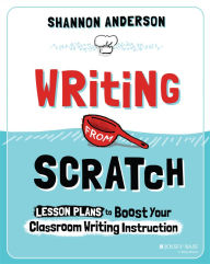 Title: Writing from Scratch: Lesson Plans to Boost Your Classroom Writing Instruction, Author: Shannon Anderson