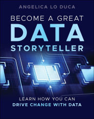 Title: Become a Great Data Storyteller: Learn How You Can Drive Change with Data, Author: Angelica Lo Duca
