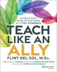 Title: Teach Like an Ally: An Educator's Guide to Nurturing LGBTQ+ Students, Author: Flint Del Sol