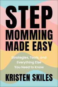 Title: Stepmomming Made Easy: Strategies, Tools, and Everything Else You Need to Know, Author: Kristen Skiles