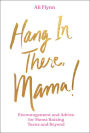 Hang in There, Mama!: Encouragement and Advice for Moms Raising Teens and Beyond