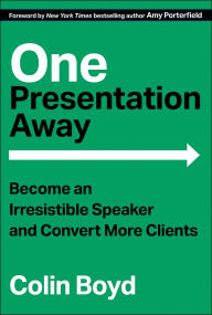 Title: One Presentation Away: Become an Irresistible Speaker and Convert More Clients, Author: Colin Boyd