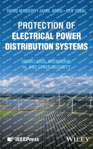 Title: Protection of Electrical Power Distribution Systems: Smart grid, Microgrid, AI, and Cyber Security, Author: Tariq Masood