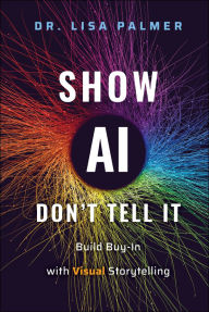 Title: Show AI--Don't Tell It: Build Buy-In with Visual Storytelling, Author: Lisa Palmer