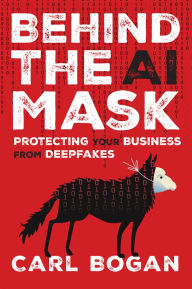 Title: Behind the AI Mask: Protecting Your Business from Deepfakes, Author: Carl Bogan