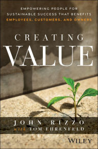 Title: Creating Value: Empowering People for Sustainable Success that Benefits Employees, Customers, and Owners, Author: John Rizzo