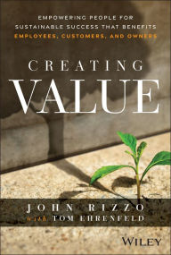 Title: Creating Value: Empowering People for Sustainable Success that Benefits Employees, Customers, and Owners, Author: John Rizzo