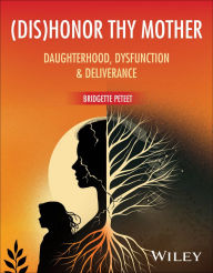 Title: (dis)Honor Thy Mother: Daughterhood, Dysfunction, and Deliverance, Author: Bridgette Peteet