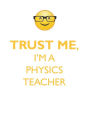 TRUST ME, I'M A PHYSICS TEACHER AFFIRMATIONS WORKBOOK Positive Affirmations Workbook. Includes: Mentoring Questions, Guidance, Supporting You.