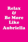 Relax & Be More Like Aubriella Affirmations Workbook Positive Affirmations Workbook Includes: Mentoring Questions, Guidance, Supporting You