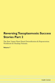 Scribd books free download Reversing Toxoplasmosis: Success Stories Part 2 The Raw Vegan Plant-Based Detoxification & Regeneration Workbook for Healing Patients. Volume 7 (English literature) by Health Central 9781395727048 DJVU iBook PDF