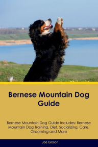 Title: Bernese Mountain Dog Guide Bernese Mountain Dog Guide Includes: Bernese Mountain Dog Training, Diet, Socializing, Care, Grooming, and More, Author: Joe Gibson