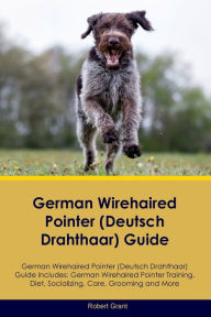 Title: German Wirehaired Pointer (Deutsch Drahthaar) Guide German Wirehaired Pointer (Deutsch Drahthaar) Guide Includes: German Wirehaired Pointer (Deutsch Drahthaar) Training, Diet, Socializing, Care, Grooming, Breeding and More, Author: Robert Grant