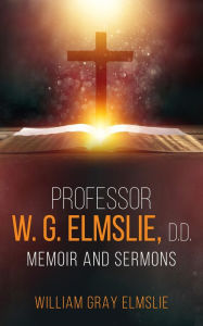 Title: Professor W. G. Elmslie, D.D.: Memoir and Sermons, Author: William Gray Elmslie