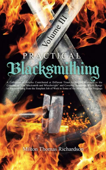 Practical Blacksmithing Vol. III: A Collection of Articles Contributed at Different Times by Skilled Workmen to the Columns of 