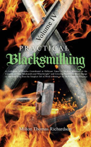 Title: Practical Blacksmithing Vol. IV: A Collection of Articles Contributed at Different Times by Skilled Workmen to the Columns of 