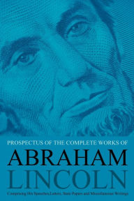 Title: Prospectus of the Complete Works of Abraham Lincoln: Comprising His Speeches, Letters, State Papers and Miscellaneous Writings, Author: John Nicolay