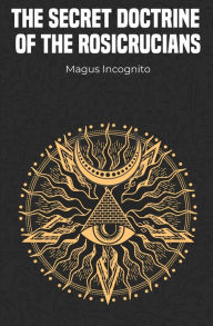 Title: The Secret Doctrine of the Rosicrucians, Author: Magus Incognito