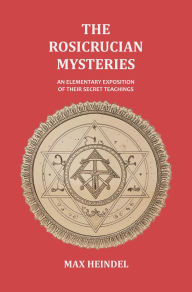 Title: The Rosicrucian Mysteries: An Elementary Exposition of their Secret Teachings, Author: Max Heindel