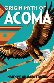 Title: Origin Myth of Acoma: And Other Records, Author: Matthew Williams Stirling