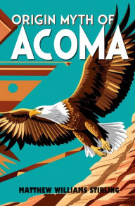 Title: Origin Myth of Acoma: And Other Records, Author: Matthew Williams Stirling