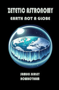 Title: Zetetic Astronomy: Earth Not a Globe, Author: Samuel B. Rowbotham