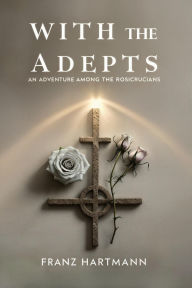 Title: With the Adepts: An Adventure Among the Rosicrucians, Author: Franz Hartmann