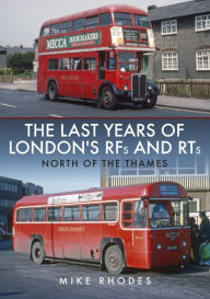 Title: The Last Years of London RFs and RTs: North of the Thames, Author: Mike Rhodes