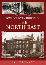 Title: Lost Country Houses of the North East, Author: Ian Greaves