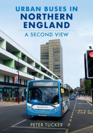 Title: Urban Buses in Northern England: A Second View, Author: Peter Tucker